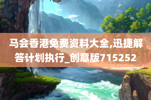 马会香港免费资料大全,迅捷解答计划执行_创意版715252