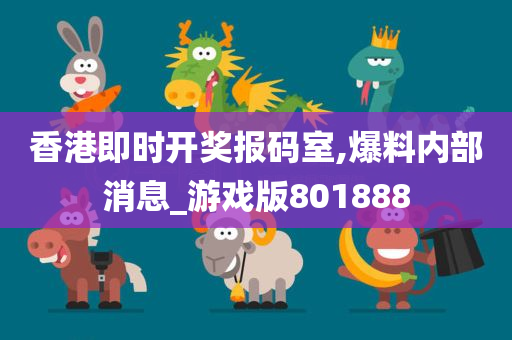 香港即时开奖报码室,爆料内部消息_游戏版801888