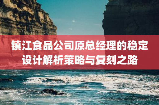 镇江食品公司原总经理的稳定设计解析策略与复刻之路