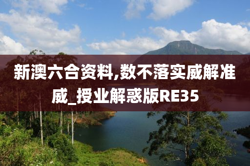 新澳六合资料,数不落实威解准威_授业解惑版RE35