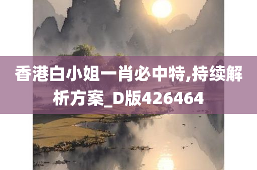 香港白小姐一肖必中特,持续解析方案_D版426464