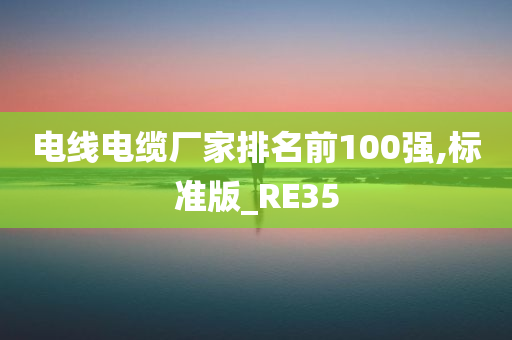 电线电缆厂家排名前100强,标准版_RE35