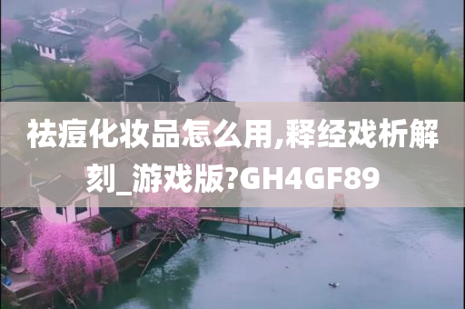 祛痘化妆品怎么用,释经戏析解刻_游戏版?GH4GF89