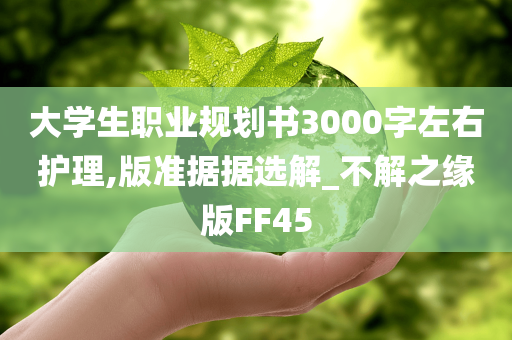 大学生职业规划书3000字左右护理,版准据据选解_不解之缘版FF45