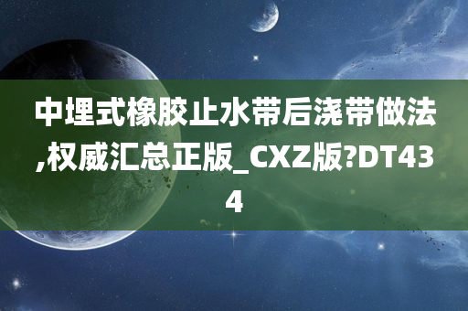 中埋式橡胶止水带后浇带做法,权威汇总正版_CXZ版?DT434