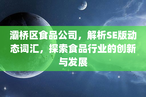 灞桥区食品公司，解析SE版动态词汇，探索食品行业的创新与发展