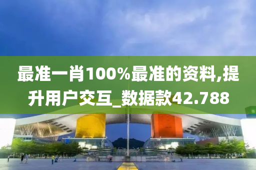 最准一肖100%最准的资料,提升用户交互_数据款42.788