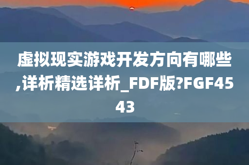 虚拟现实游戏开发方向有哪些,详析精选详析_FDF版?FGF4543