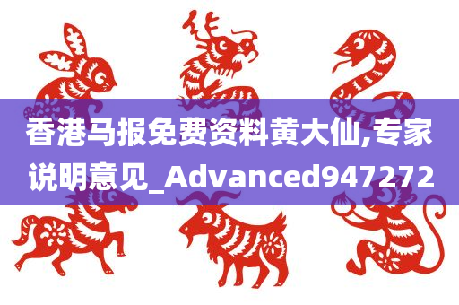 香港马报免费资料黄大仙,专家说明意见_Advanced947272