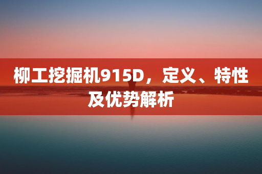 柳工挖掘机915D，定义、特性及优势解析