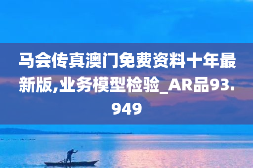 马会传真澳门免费资料十年最新版,业务模型检验_AR品93.949