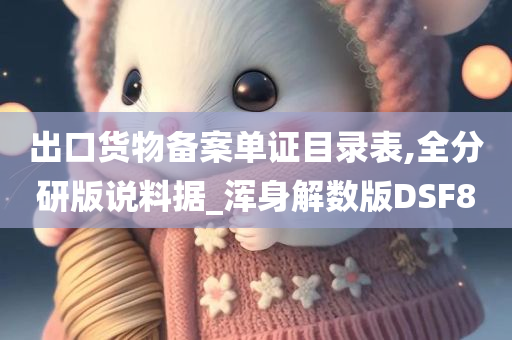 出口货物备案单证目录表,全分研版说料据_浑身解数版DSF8