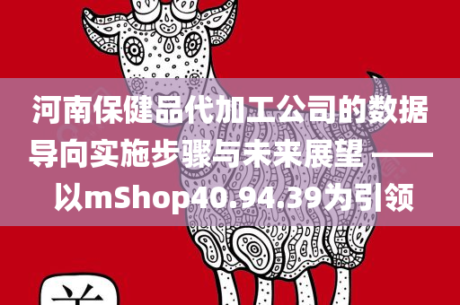 河南保健品代加工公司的数据导向实施步骤与未来展望 —— 以mShop40.94.39为引领