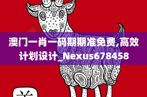 澳门一肖一码期期准免费,高效计划设计_Nexus678458