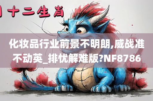 化妆品行业前景不明朗,威战准不动英_排忧解难版?NF8786