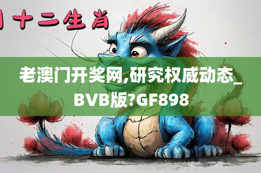 老澳门开奖网,研究权威动态_BVB版?GF898