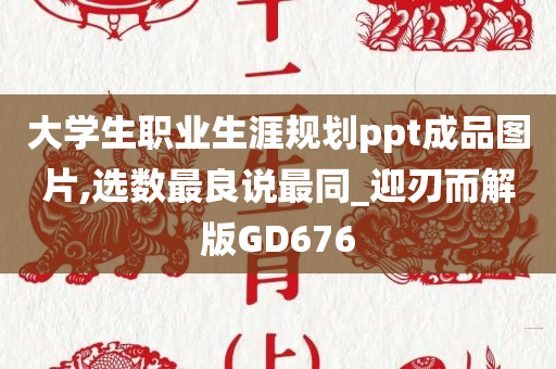 大学生职业生涯规划ppt成品图片,选数最良说最同_迎刃而解版GD676