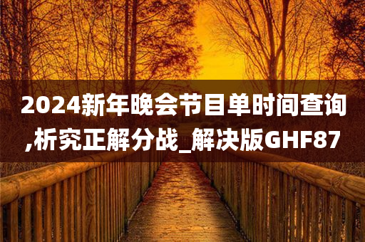 2024新年晚会节目单时间查询,析究正解分战_解决版GHF87