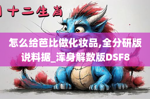 怎么给芭比做化妆品,全分研版说料据_浑身解数版DSF8