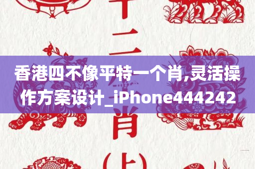 香港四不像平特一个肖,灵活操作方案设计_iPhone444242