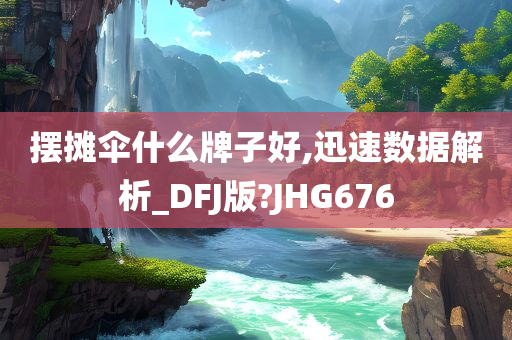 摆摊伞什么牌子好,迅速数据解析_DFJ版?JHG676