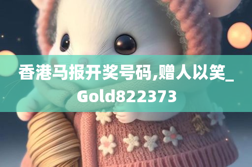 香港马报开奖号码,赠人以笑_Gold822373