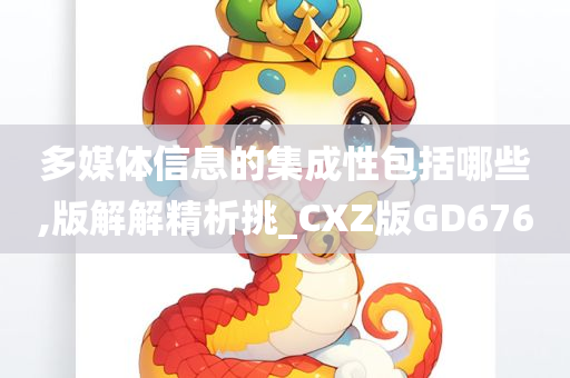 多媒体信息的集成性包括哪些,版解解精析挑_CXZ版GD676