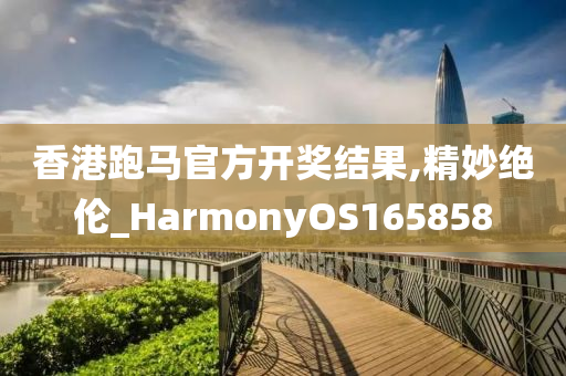 香港跑马官方开奖结果,精妙绝伦_HarmonyOS165858