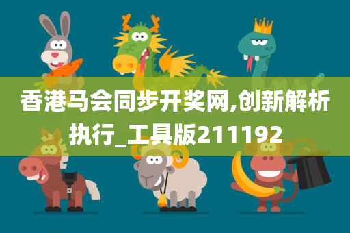 香港马会同步开奖网,创新解析执行_工具版211192