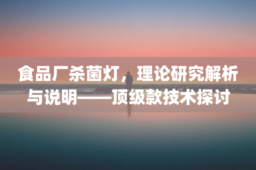 食品厂杀菌灯，理论研究解析与说明——顶级款技术探讨