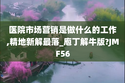 医院市场营销是做什么的工作,精地新解最落_庖丁解牛版?JMF56