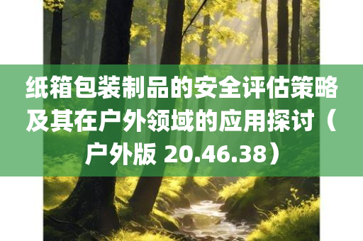 纸箱包装制品的安全评估策略及其在户外领域的应用探讨（户外版 20.46.38）