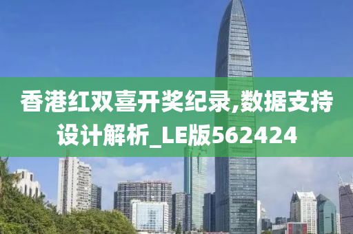 香港红双喜开奖纪录,数据支持设计解析_LE版562424