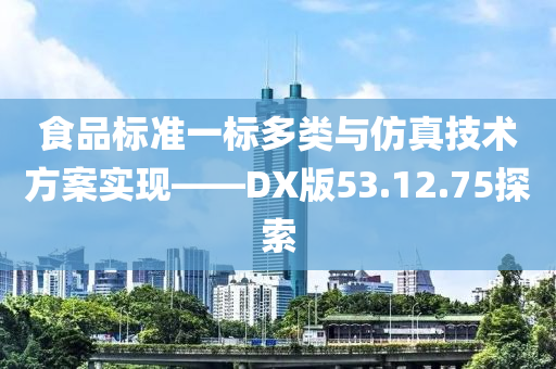 食品标准一标多类与仿真技术方案实现——DX版53.12.75探索