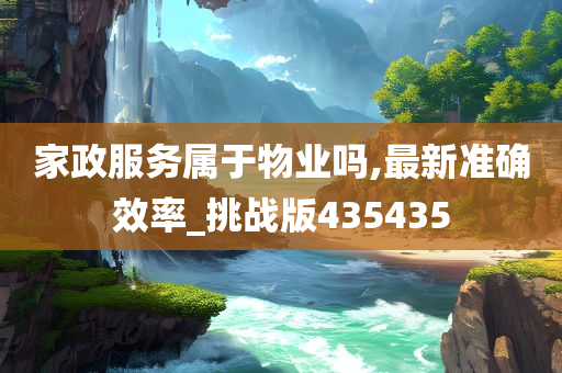 家政服务属于物业吗,最新准确效率_挑战版435435