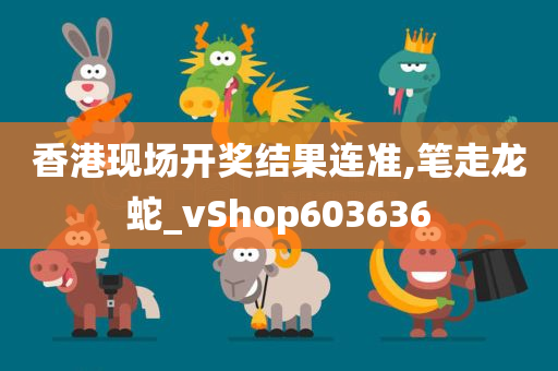 香港现场开奖结果连准,笔走龙蛇_vShop603636