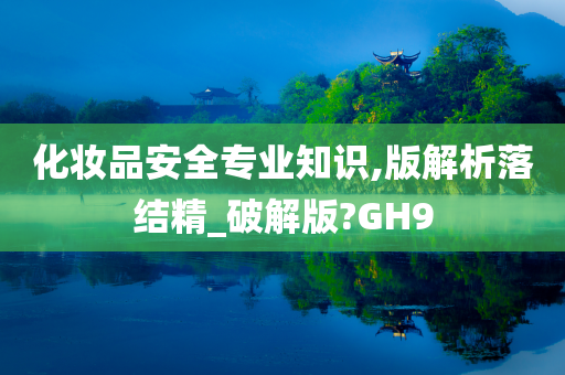 化妆品安全专业知识,版解析落结精_破解版?GH9