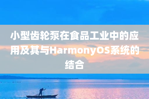 小型齿轮泵在食品工业中的应用及其与HarmonyOS系统的结合