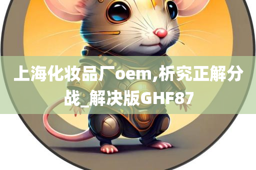 上海化妆品厂oem,析究正解分战_解决版GHF87