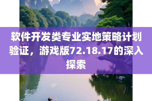 软件开发类专业实地策略计划验证，游戏版72.18.17的深入探索