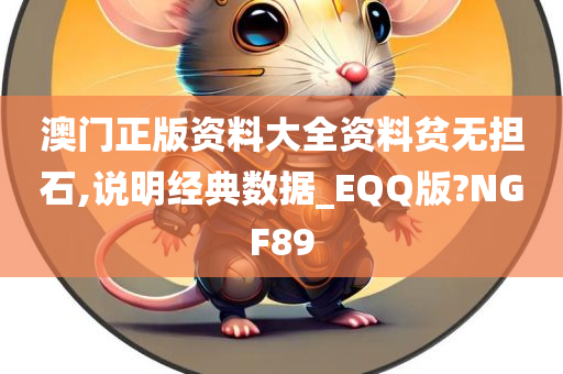 澳门正版资料大全资料贫无担石,说明经典数据_EQQ版?NGF89