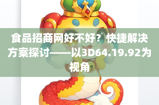 食品招商网好不好？快捷解决方案探讨——以3D64.19.92为视角