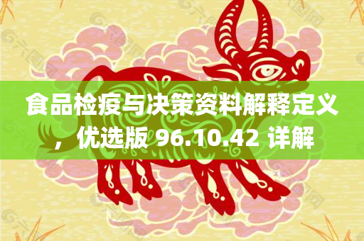 食品检疫与决策资料解释定义，优选版 96.10.42 详解