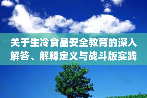 关于生冷食品安全教育的深入解答、解释定义与战斗版实践