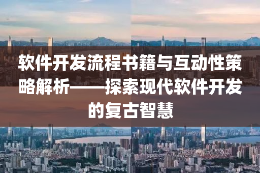 软件开发流程书籍与互动性策略解析——探索现代软件开发的复古智慧