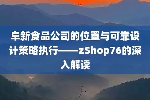 阜新食品公司的位置与可靠设计策略执行——zShop76的深入解读