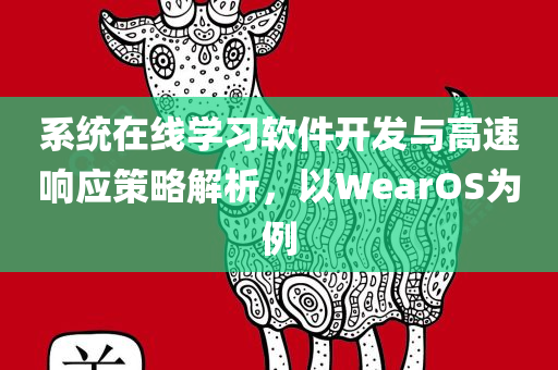 系统在线学习软件开发与高速响应策略解析，以WearOS为例