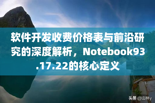 软件开发收费价格表与前沿研究的深度解析，Notebook93.17.22的核心定义