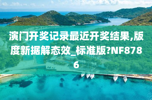 演门开奖记录最近开奖结果,版度新据解态效_标准版?NF8786