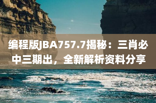 编程版JBA757.7揭秘：三肖必中三期出，全新解析资料分享